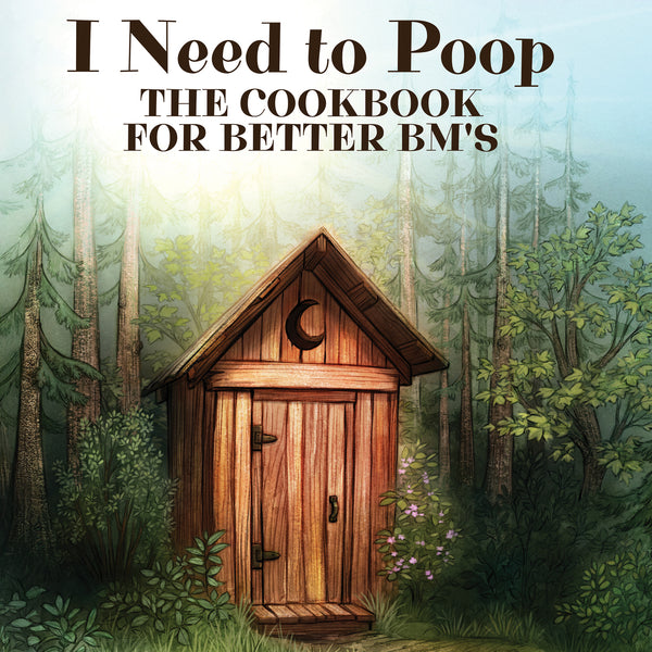 I Need to Poop, The Cookbook for Better BM’s